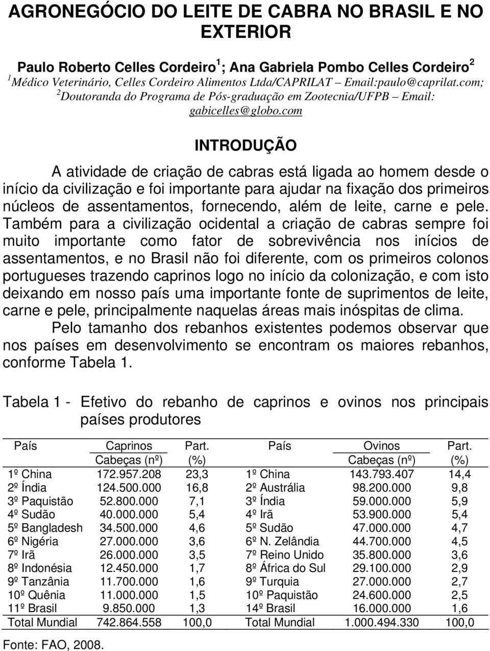 com INTRODUÇÃO A atividade de criação de cabras está ligada ao homem desde o início da civilização e foi importante para ajudar na fixação dos primeiros núcleos de assentamentos, fornecendo, além de