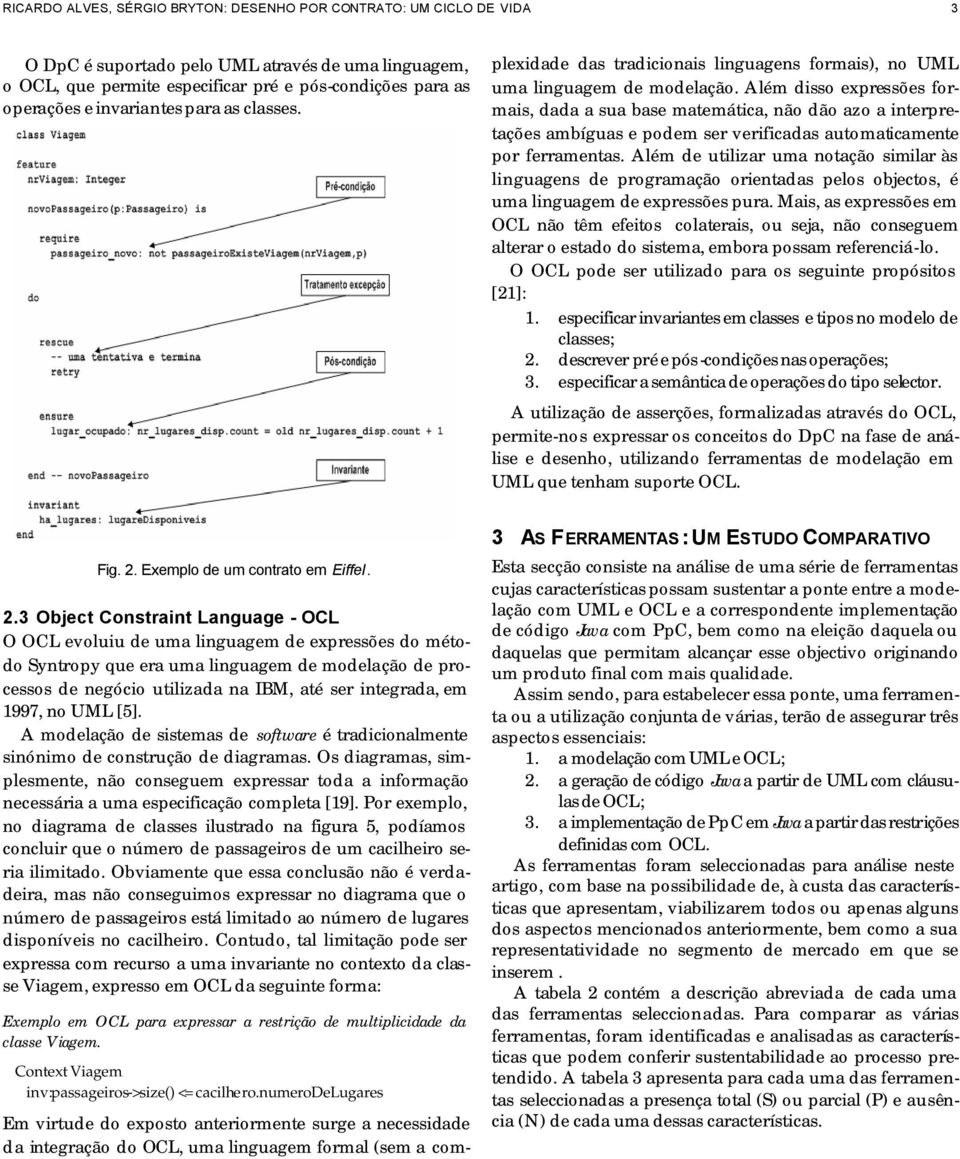 Em virtude do exposto anteriormente surge a necessidade da integração do OCL, uma linguagem formal (sem a complexidade das tradicionais linguagens formais), no UML uma linguagem de modelação.