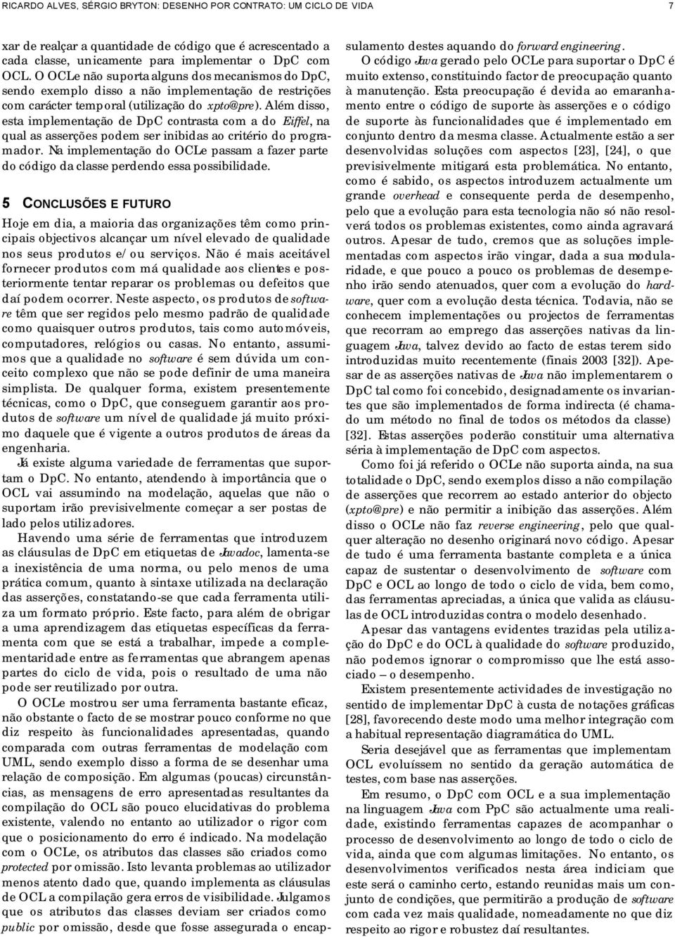 Além disso, esta implementação de DpC contrasta com a do Eiffel, na qual as asserções podem ser inibidas ao critério do programador.