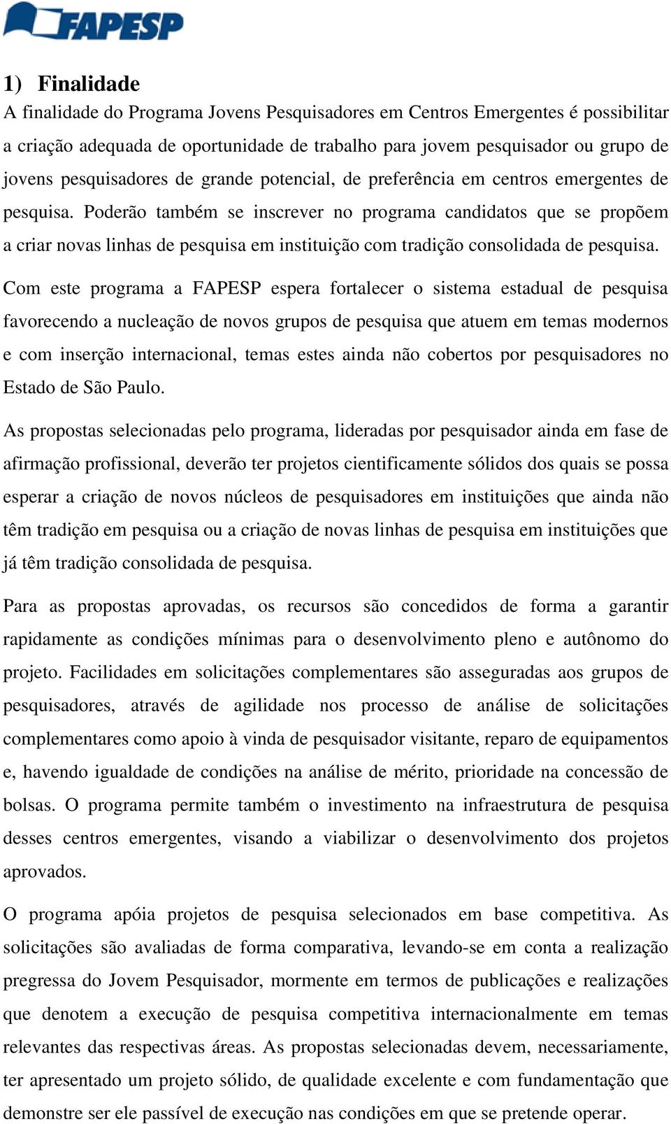 Poderão também se inscrever no programa candidatos que se propõem a criar novas linhas de pesquisa em instituição com tradição consolidada de pesquisa.