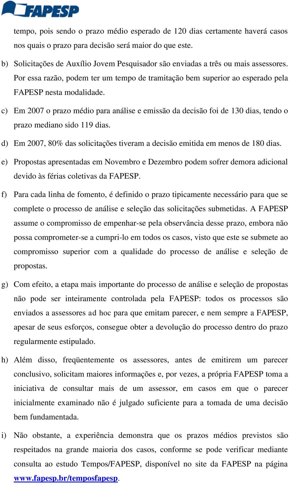 c) Em 2007 o prazo médio para análise e emissão da decisão foi de 130 dias, tendo o prazo mediano sido 119 dias. d) Em 2007, 80% das solicitações tiveram a decisão emitida em menos de 180 dias.