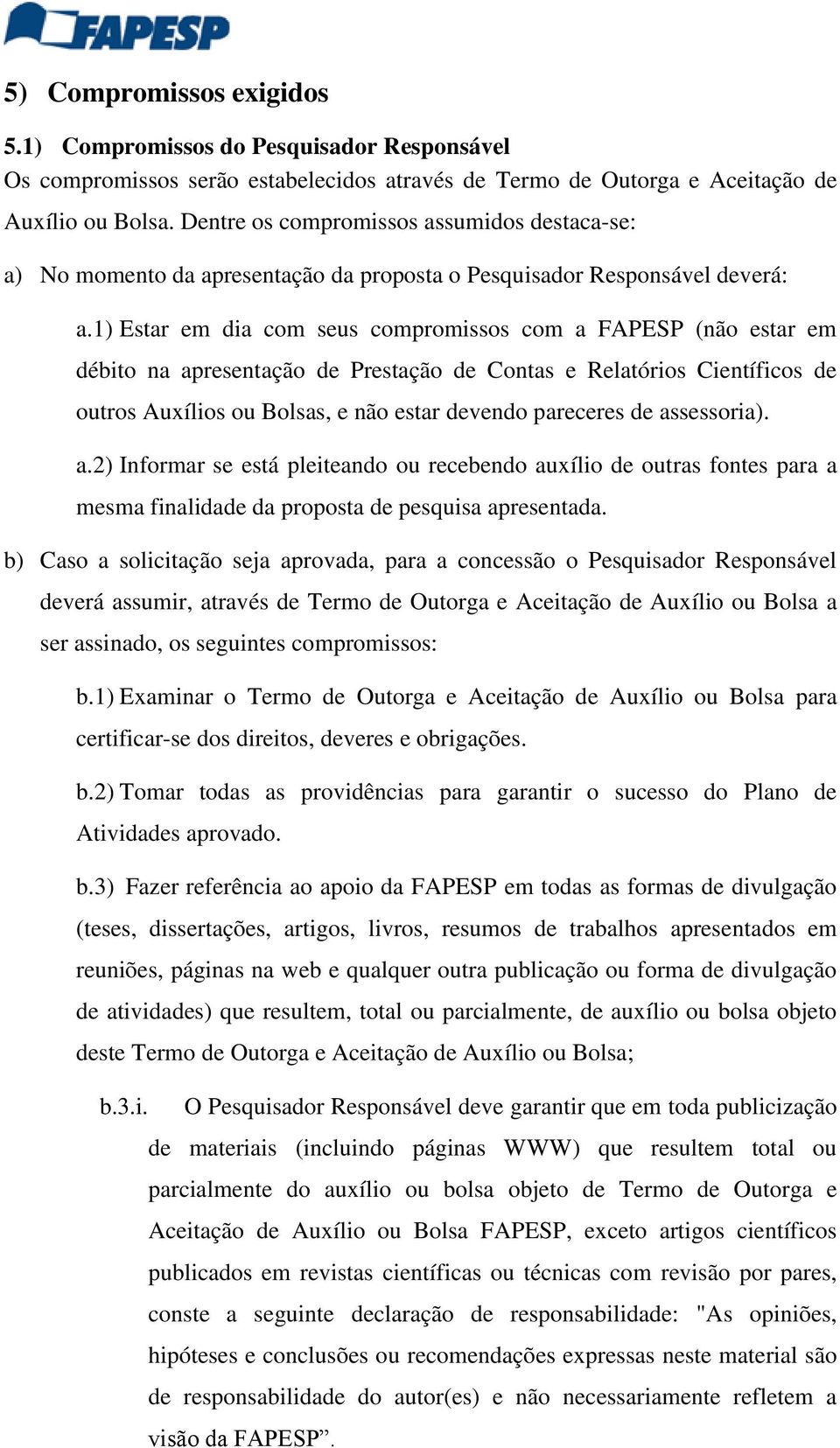 1) Estar em dia com seus compromissos com a FAPESP (não estar em débito na apresentação de Prestação de Contas e Relatórios Científicos de outros Auxílios ou Bolsas, e não estar devendo pareceres de