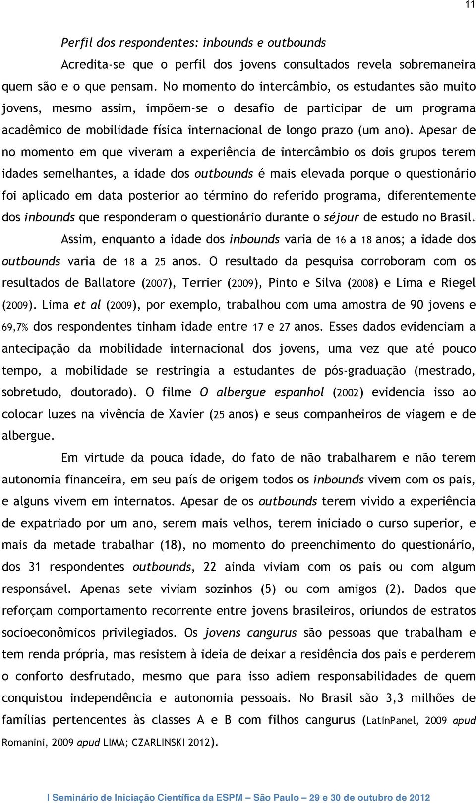 Apesar de no momento em que viveram a experiência de intercâmbio os dois grupos terem idades semelhantes, a idade dos outbounds é mais elevada porque o questionário foi aplicado em data posterior ao