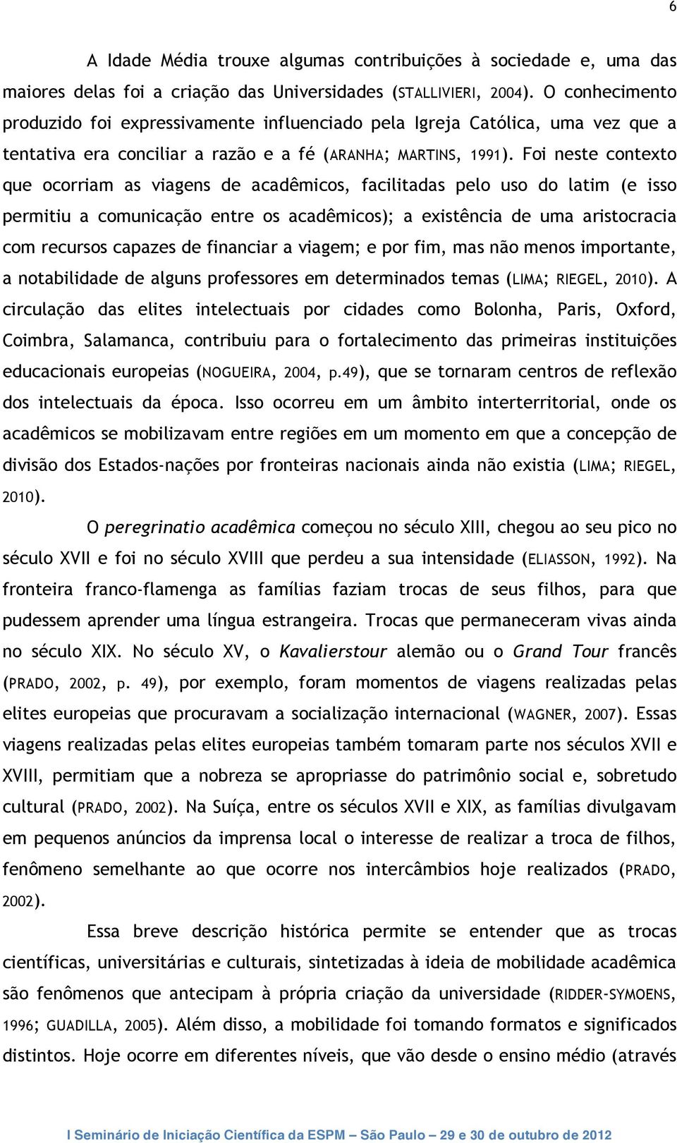 Foi neste contexto que ocorriam as viagens de acadêmicos, facilitadas pelo uso do latim (e isso permitiu a comunicação entre os acadêmicos); a existência de uma aristocracia com recursos capazes de