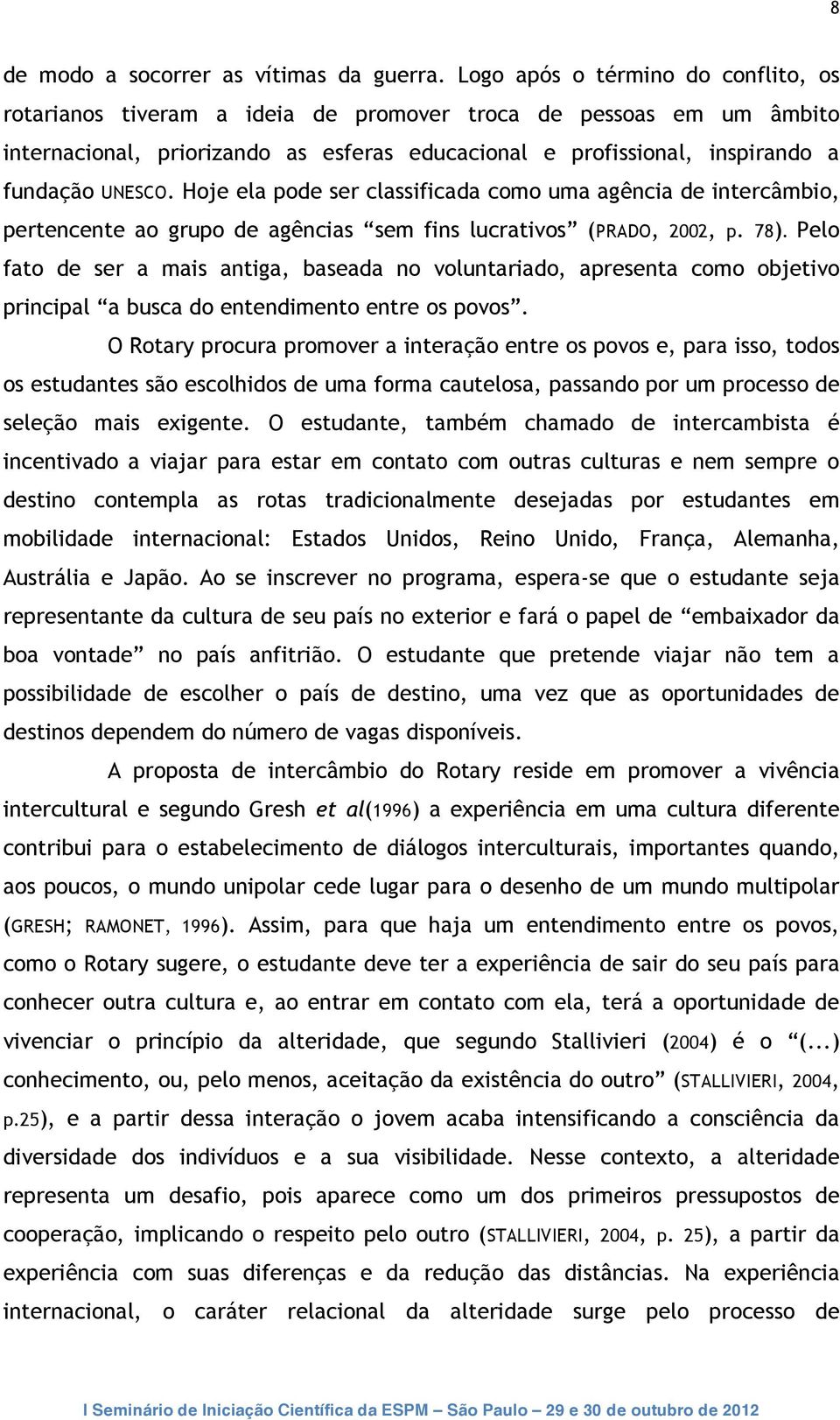 Hoje ela pode ser classificada como uma agência de intercâmbio, pertencente ao grupo de agências sem fins lucrativos (PRADO, 2002, p. 78).