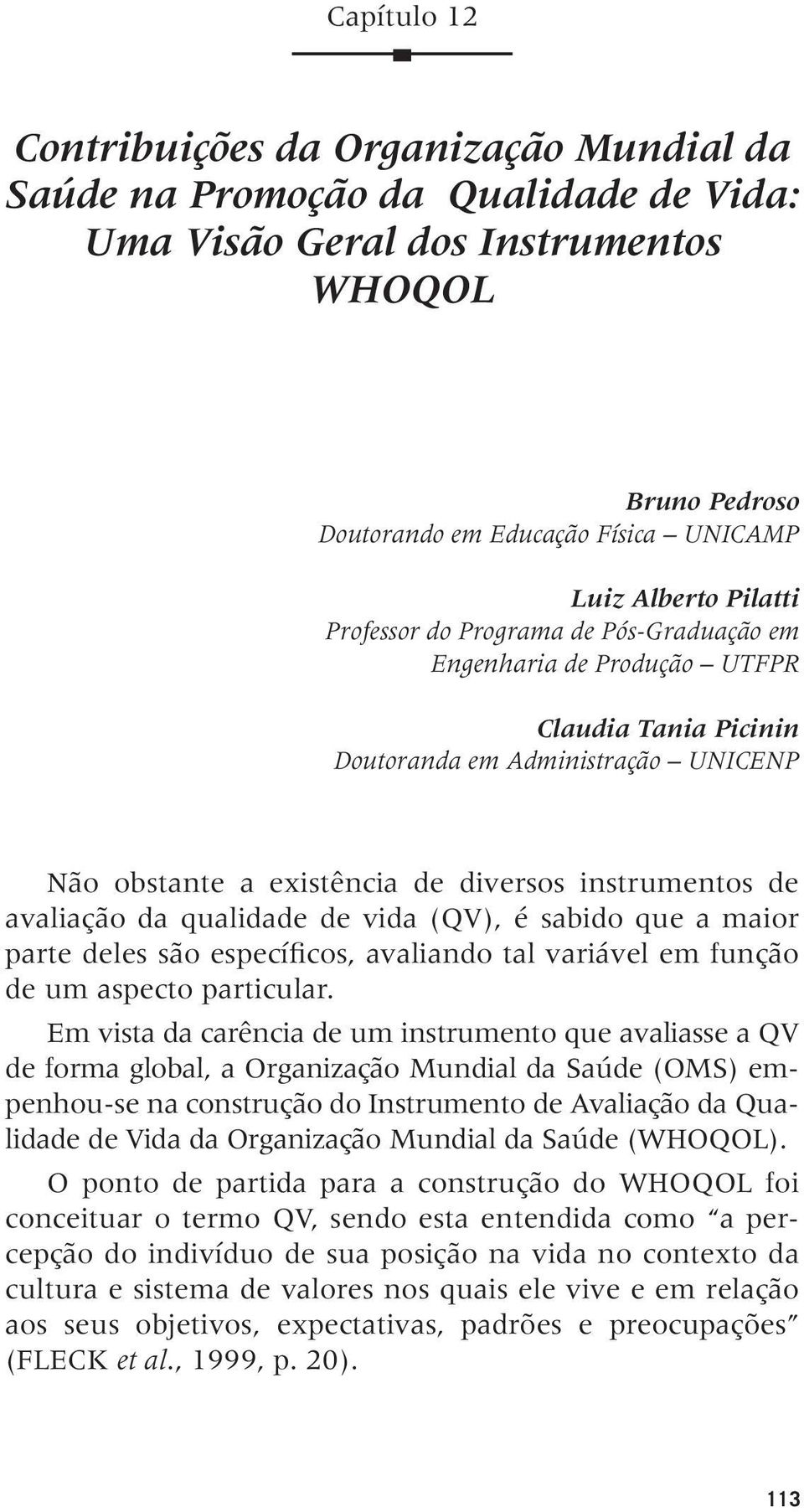 avaliação da qualidade de vida (QV), é sabido que a maior parte deles são específicos, avaliando tal variável em função de um aspecto particular.