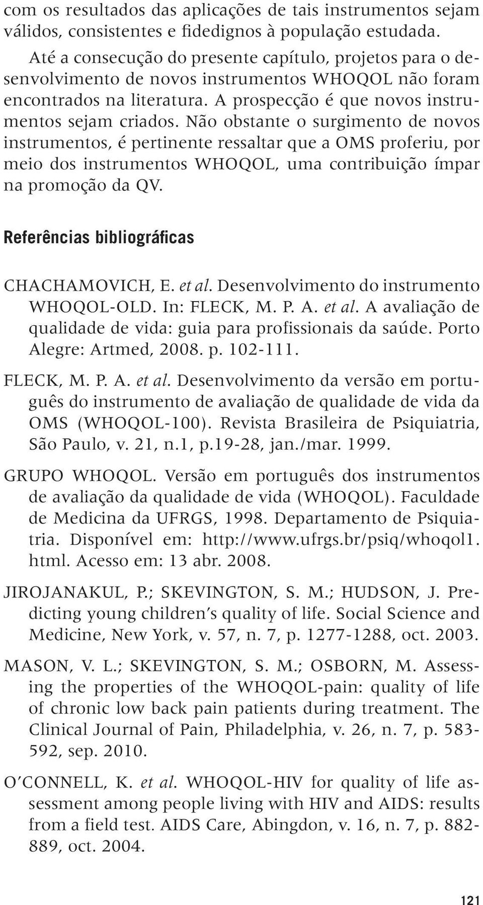 Não obstante o surgimento de novos instrumentos, é pertinente ressaltar que a OMS proferiu, por meio dos instrumentos WHOQOL, uma contribuição ímpar na promoção da QV.