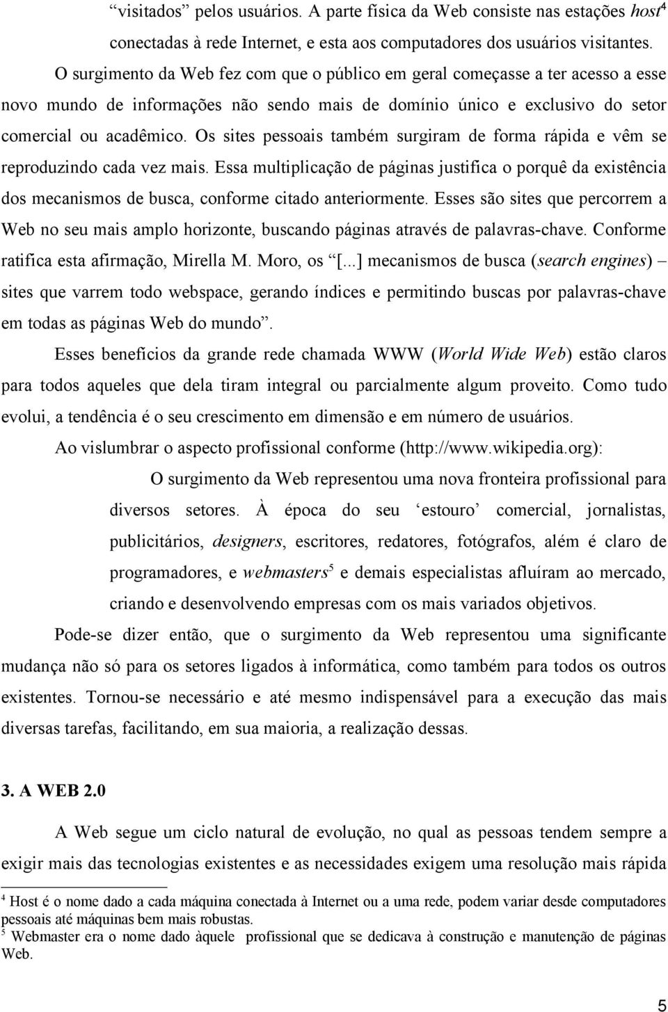 Os sites pessoais também surgiram de forma rápida e vêm se reproduzindo cada vez mais.