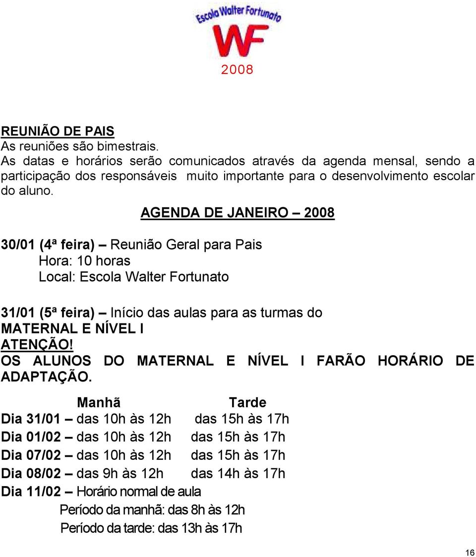 AGENDA DE JANEIRO 2008 30/01 (4ª feira) Reunião Geral para Pais Hora: 10 horas Local: Escola Walter Fortunato 31/01 (5ª feira) Início das aulas para as turmas do MATERNAL E NÍVEL I