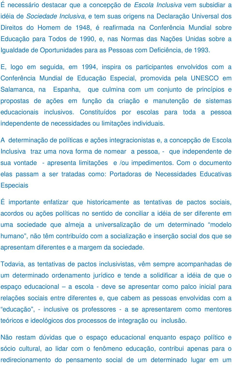 E, logo em seguida, em 1994, inspira os participantes envolvidos com a Conferência Mundial de Educação Especial, promovida pela UNESCO em Salamanca, na Espanha, que culmina com um conjunto de