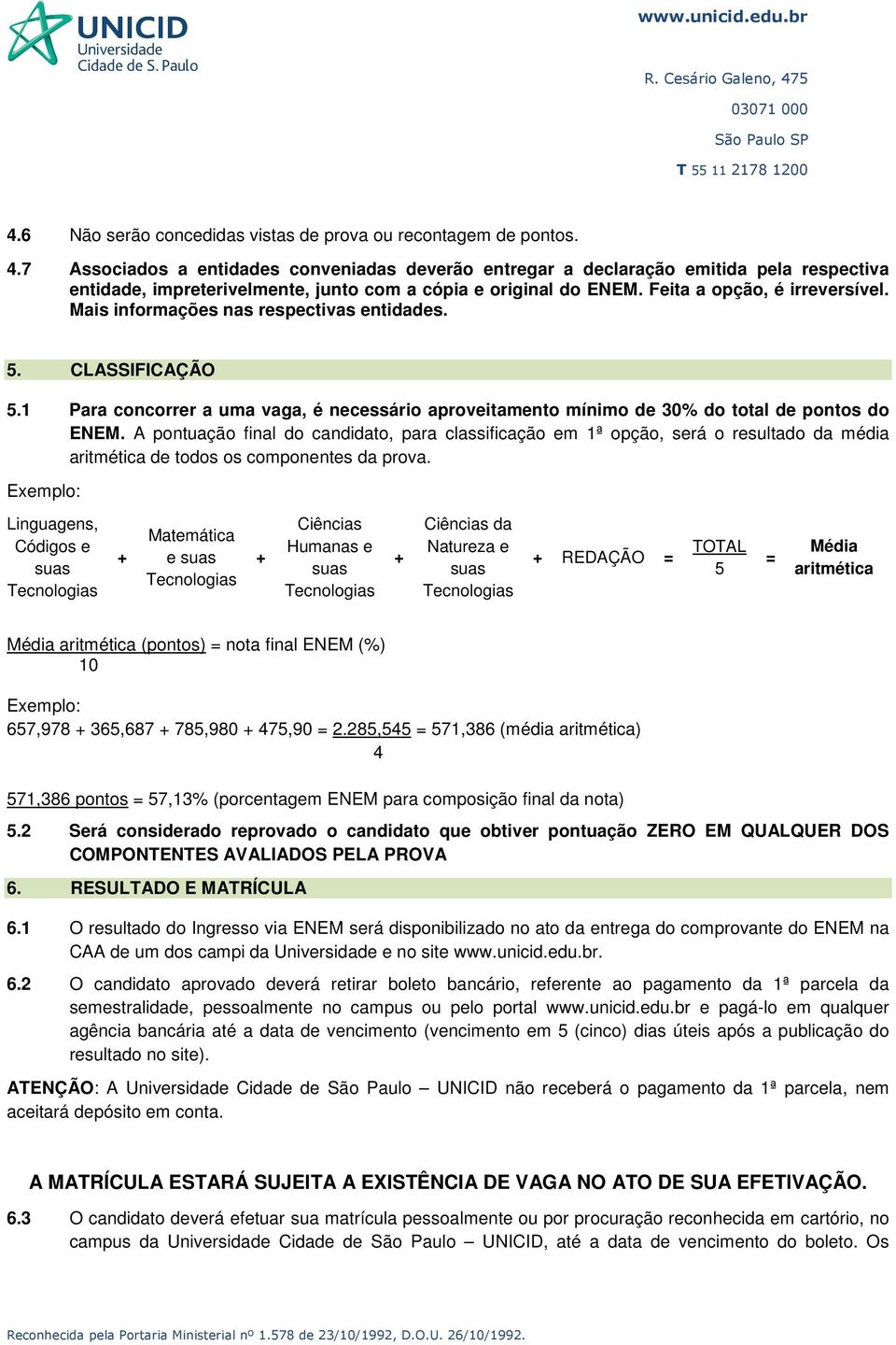 Mais informações nas respectivas entidades. 5. CLASSIFICAÇÃO 5.1 Para concorrer a uma vaga, é necessário aproveitamento mínimo de 30% do total de pontos do ENEM.