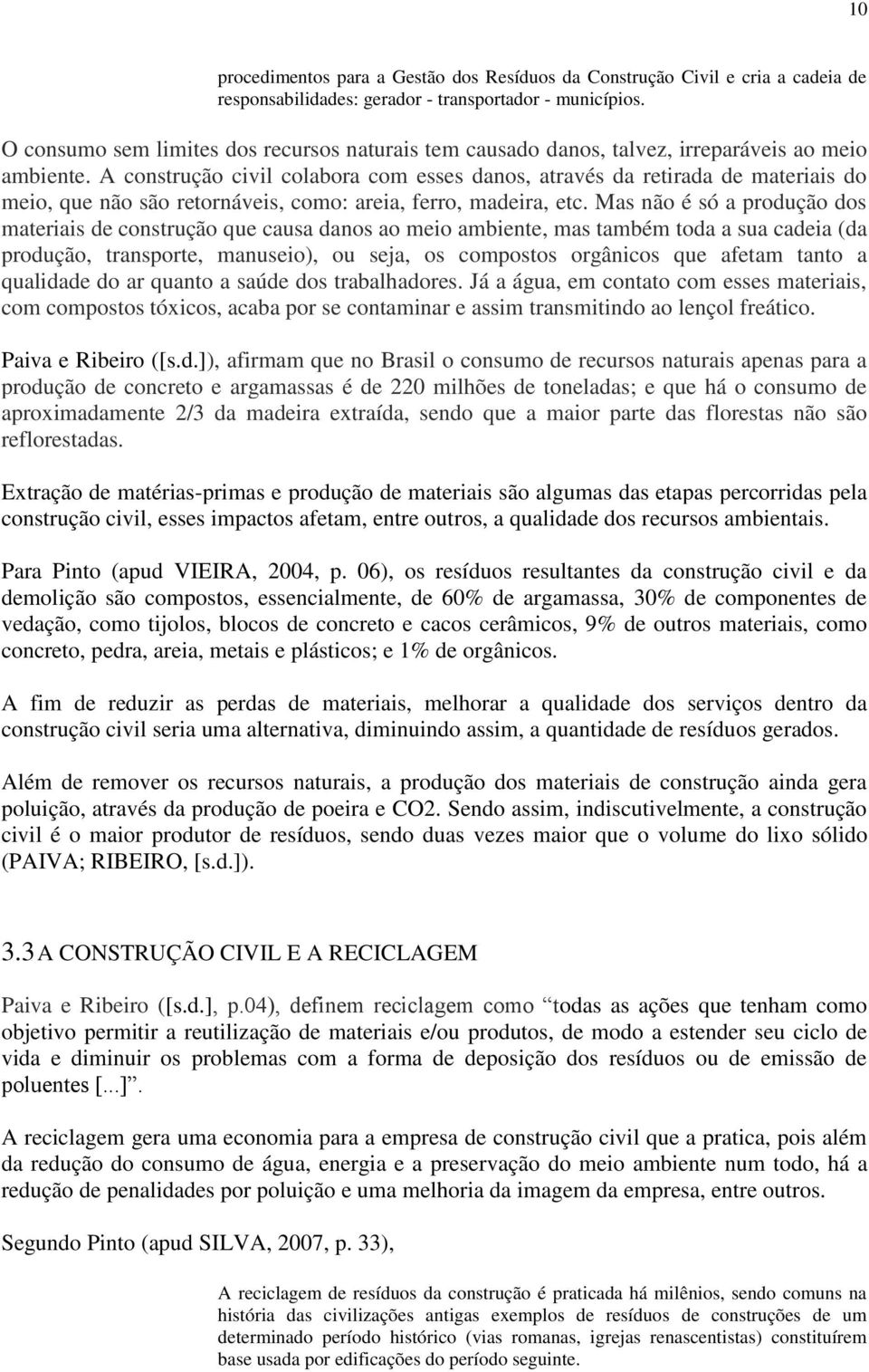 A construção civil colabora com esses danos, através da retirada de materiais do meio, que não são retornáveis, como: areia, ferro, madeira, etc.