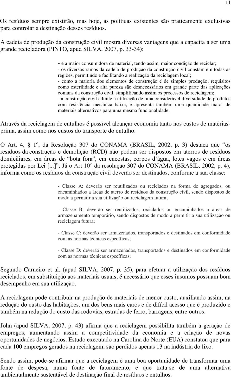 33-34): - é a maior consumidora de material, tendo assim, maior condição de reciclar; - os diversos ramos da cadeia de produção da construção civil constam em todas as regiões, permitindo e