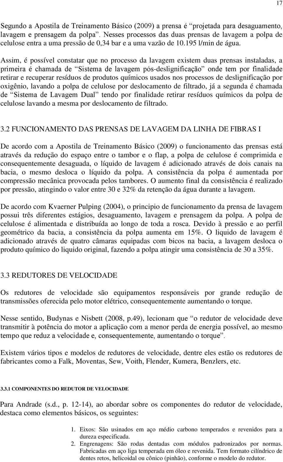 Assim, é possível constatar que no processo da lavagem existem duas prensas instaladas, a primeira é chamada de Sistema de lavagem pós-deslignificação onde tem por finalidade retirar e recuperar