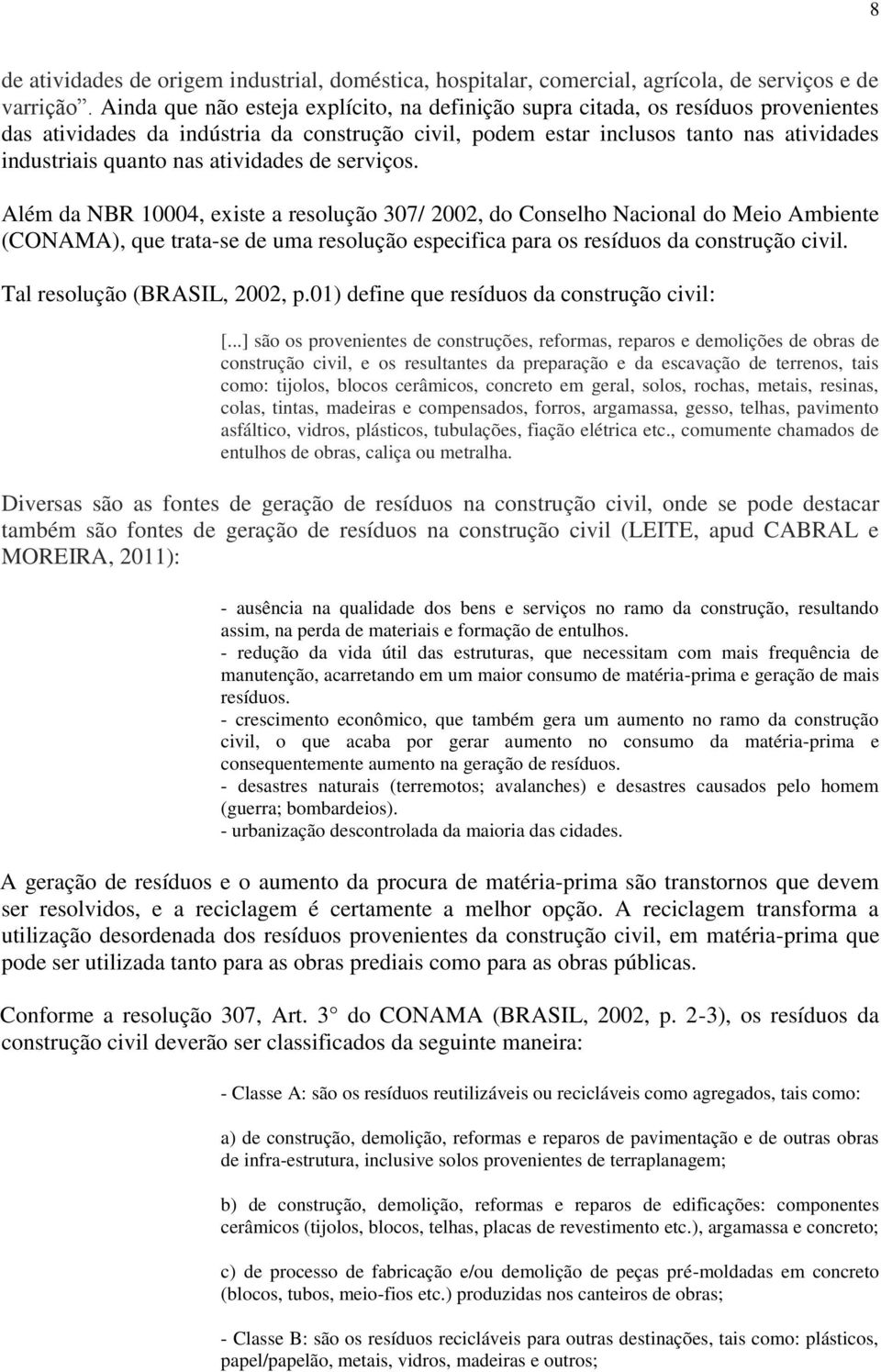 atividades de serviços. Além da NBR 10004, existe a resolução 307/ 2002, do Conselho Nacional do Meio Ambiente (CONAMA), que trata-se de uma resolução especifica para os resíduos da construção civil.