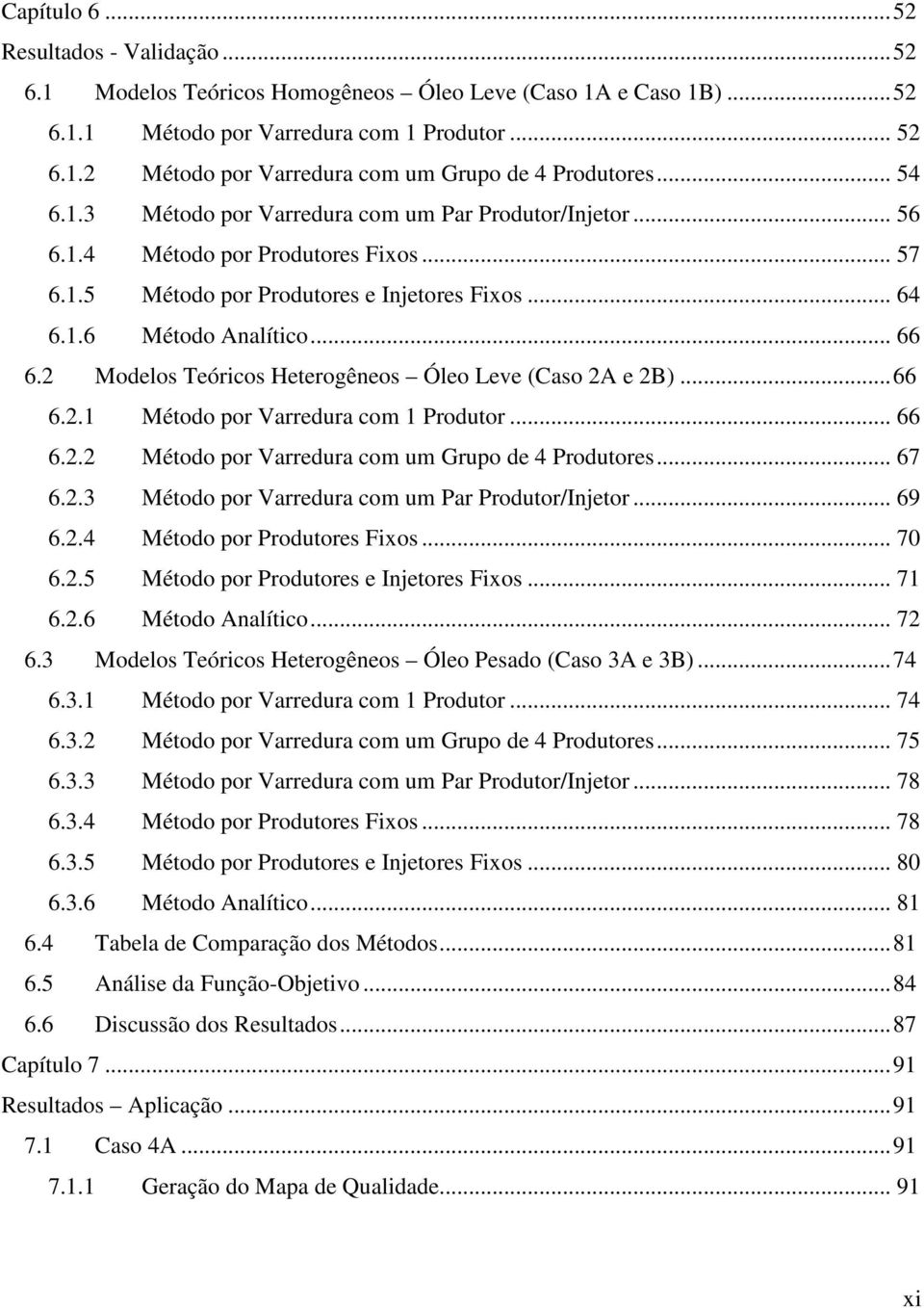 .. 64 6..6 Método Analítico... 66 6.2 Modelos Teóricos Heterogêneos Óleo Leve (Caso 2A e 2B)...66 6.2. Método por Varredura com Produtor... 66 6.2.2 Método por Varredura com um Grupo de 4 Produtores.