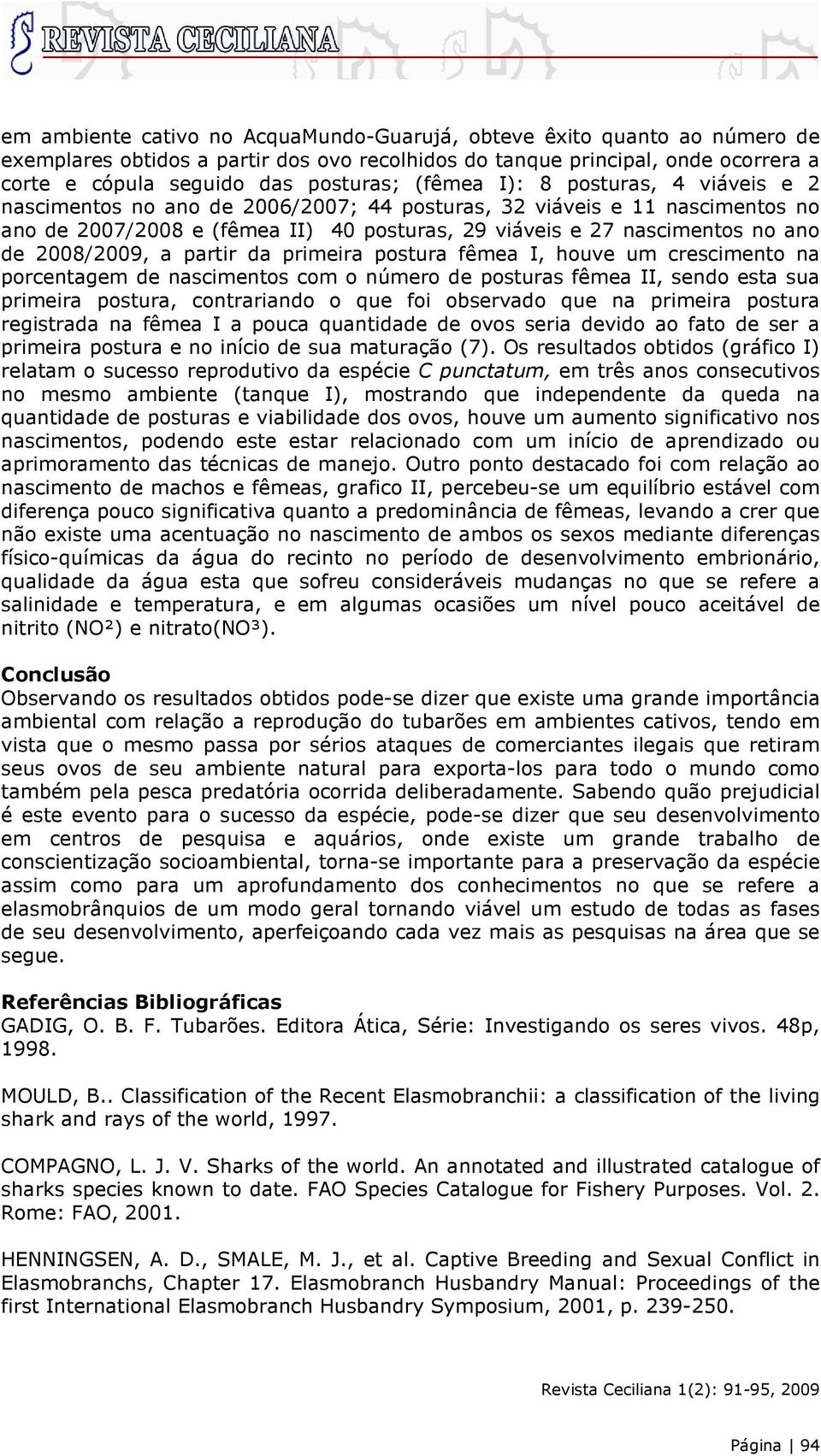 2008/2009, a partir da primeira postura fêmea I, houve um crescimento na porcentagem de nascimentos com o número de posturas fêmea II, sendo esta sua primeira postura, contrariando o que foi