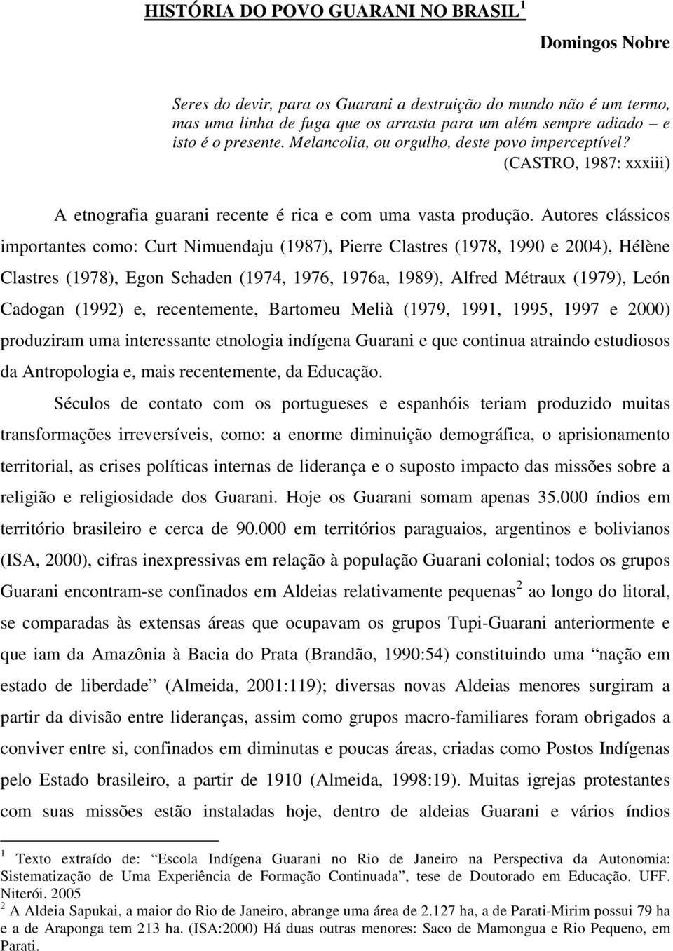 Autores clássicos importantes como: Curt Nimuendaju (1987), Pierre Clastres (1978, 1990 e 2004), Hélène Clastres (1978), Egon Schaden (1974, 1976, 1976a, 1989), Alfred Métraux (1979), León Cadogan
