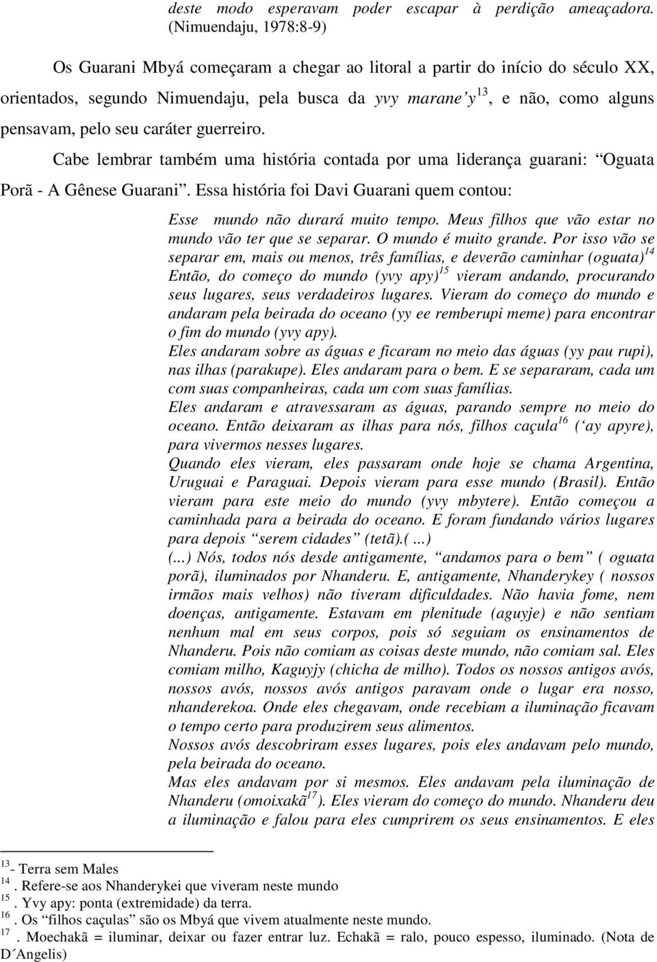 seu caráter guerreiro. Cabe lembrar também uma história contada por uma liderança guarani: Oguata Porã - A Gênese Guarani.