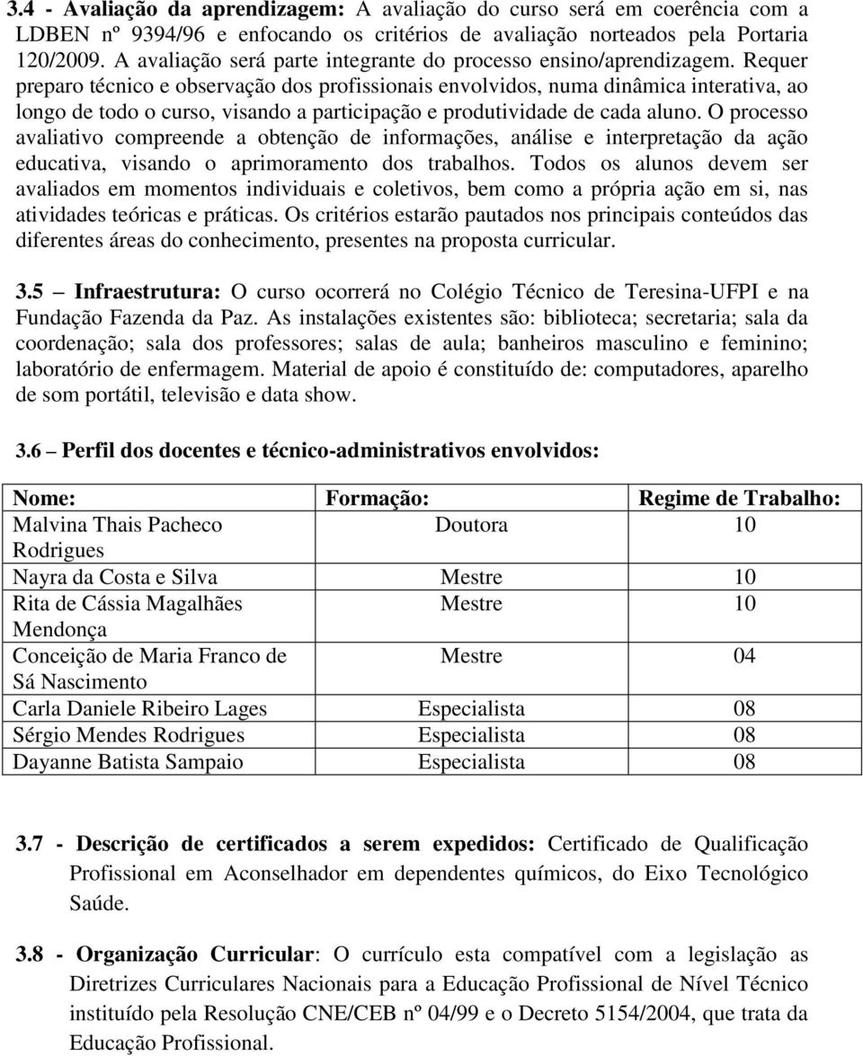 Requer preparo técnico e observação dos profissionais envolvidos, numa dinâmica interativa, ao longo de todo o curso, visando a participação e produtividade de cada aluno.