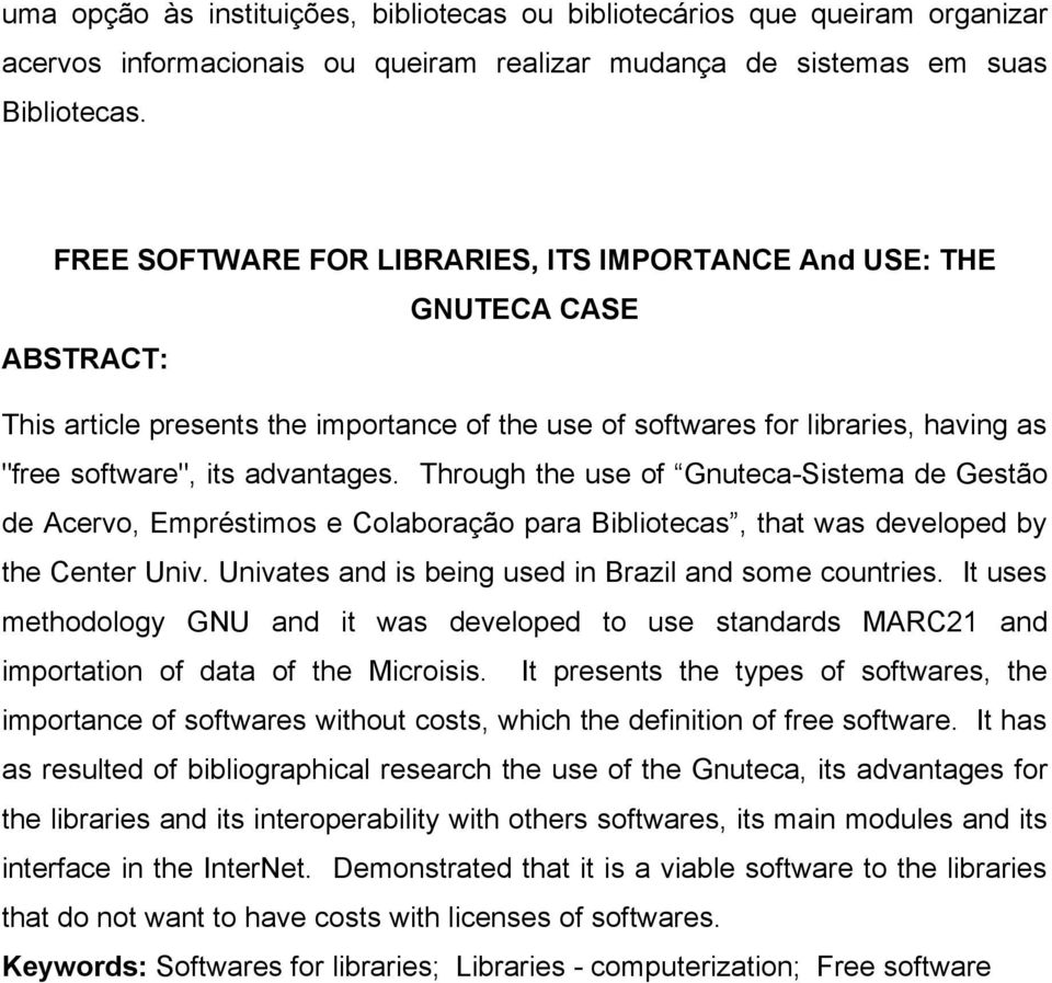 Through the use of Gnuteca-Sistema de Gestão de Acervo, Empréstimos e Colaboração para Bibliotecas, that was developed by the Center Univ. Univates and is being used in Brazil and some countries.