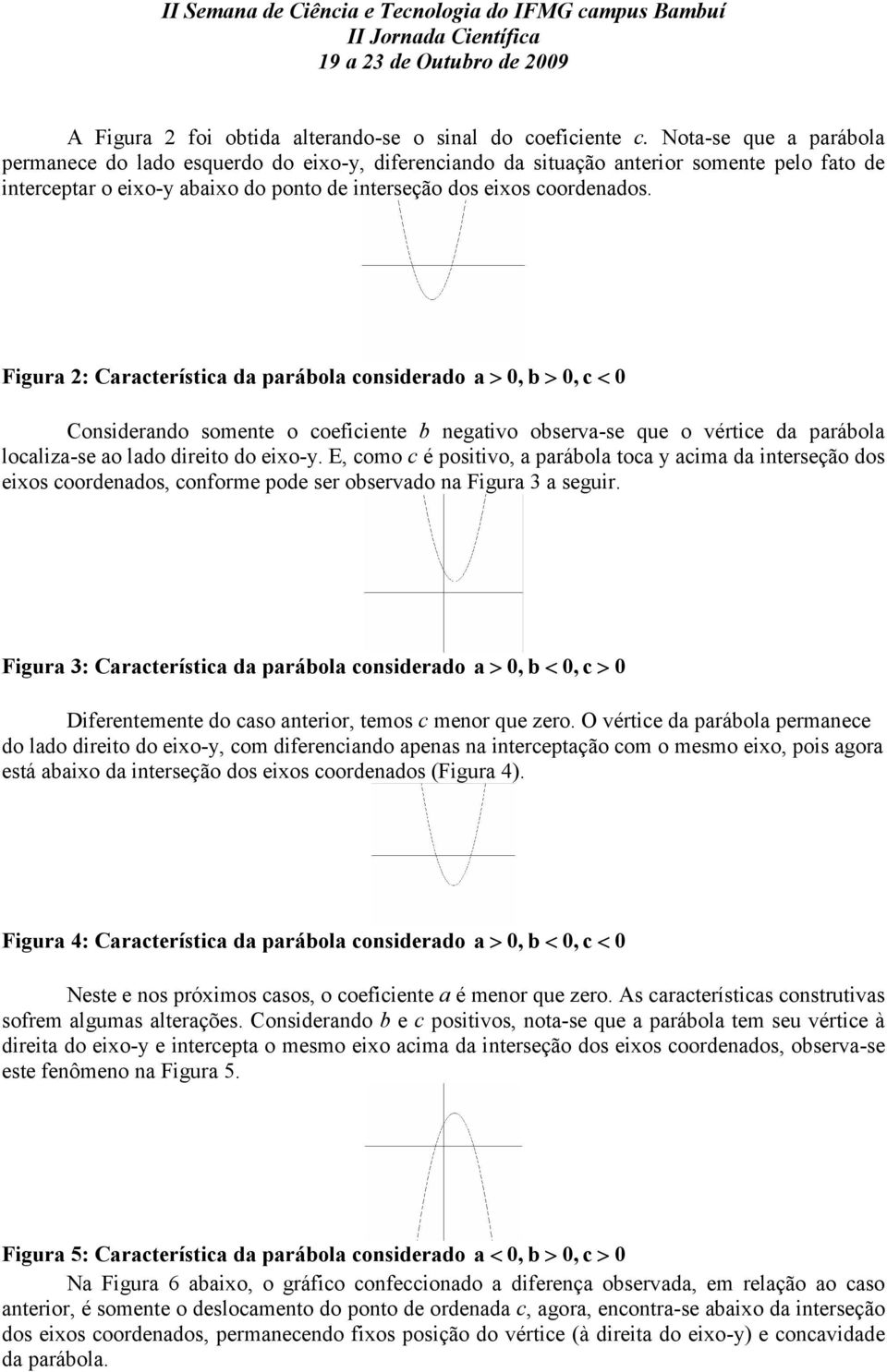 Figura 2: Característica da parábola considerado a >, b >, c < Considerando somente o coeficiente b negativo observa-se que o vértice da parábola localiza-se ao lado direito do eixo-y.