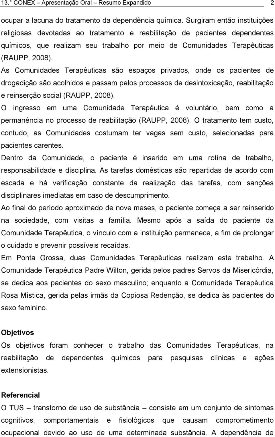 As Comunidades Terapêuticas são espaços privados, onde os pacientes de drogadição são acolhidos e passam pelos processos de desintoxicação, reabilitação e reinserção social (RAUPP, 2008).