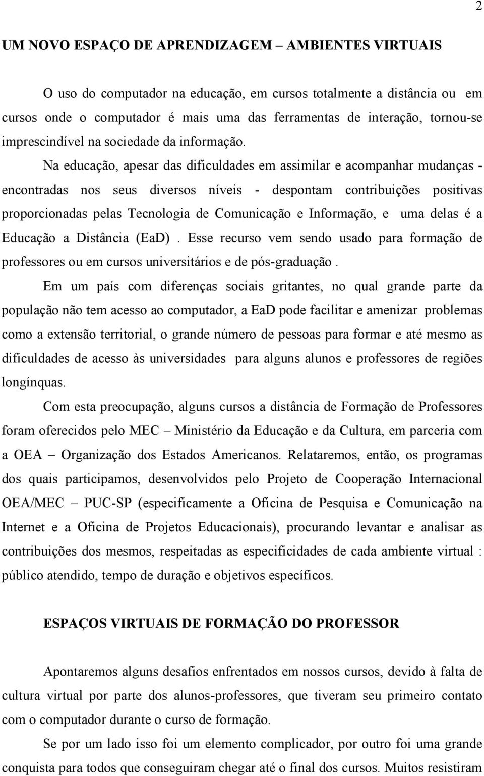 Na educação, apesar das dificuldades em assimilar e acompanhar mudanças - encontradas nos seus diversos níveis - despontam contribuições positivas proporcionadas pelas Tecnologia de Comunicação e