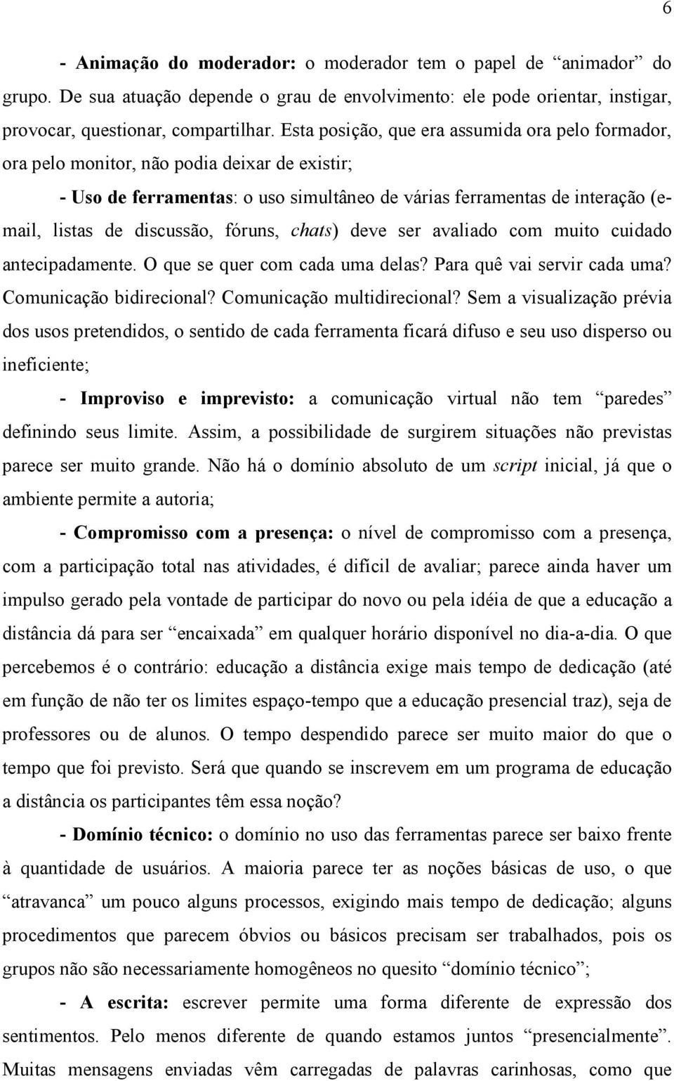 fóruns, chats) deve ser avaliado com muito cuidado antecipadamente. O que se quer com cada uma delas? Para quê vai servir cada uma? Comunicação bidirecional? Comunicação multidirecional?