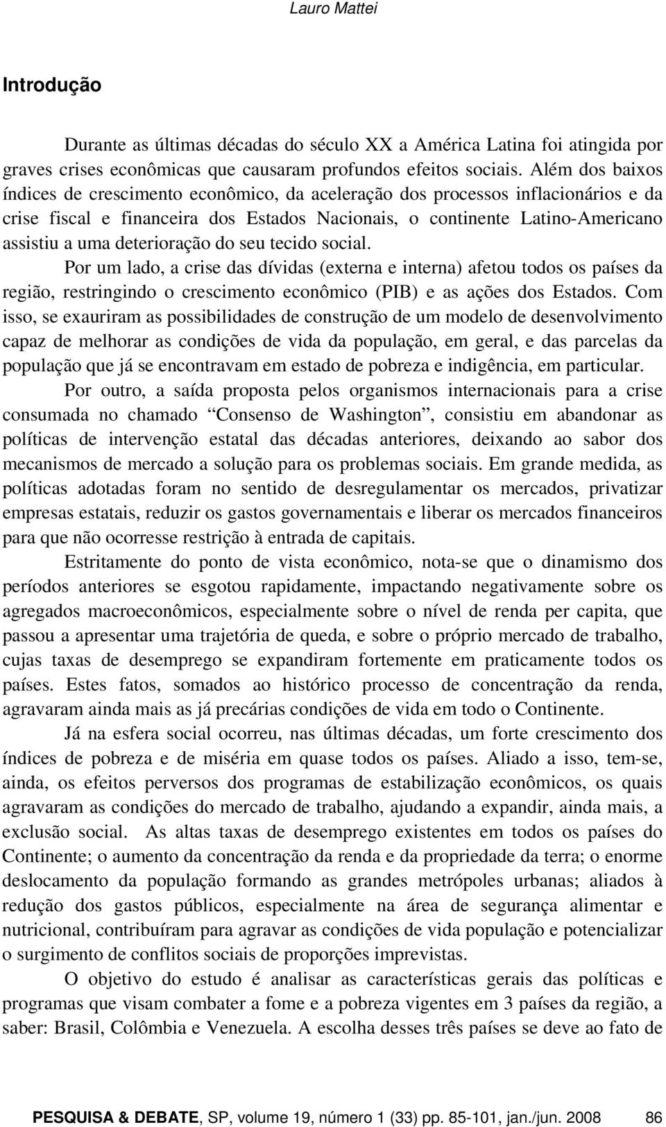 deterioração do seu tecido social. Por um lado, a crise das dívidas (externa e interna) afetou todos os países da região, restringindo o crescimento econômico (PIB) e as ações dos Estados.