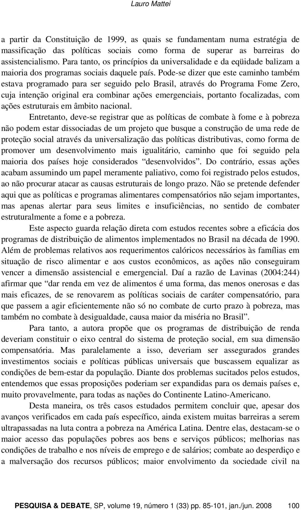 Pode-se dizer que este caminho também estava programado para ser seguido pelo Brasil, através do Programa Fome Zero, cuja intenção original era combinar ações emergenciais, portanto focalizadas, com