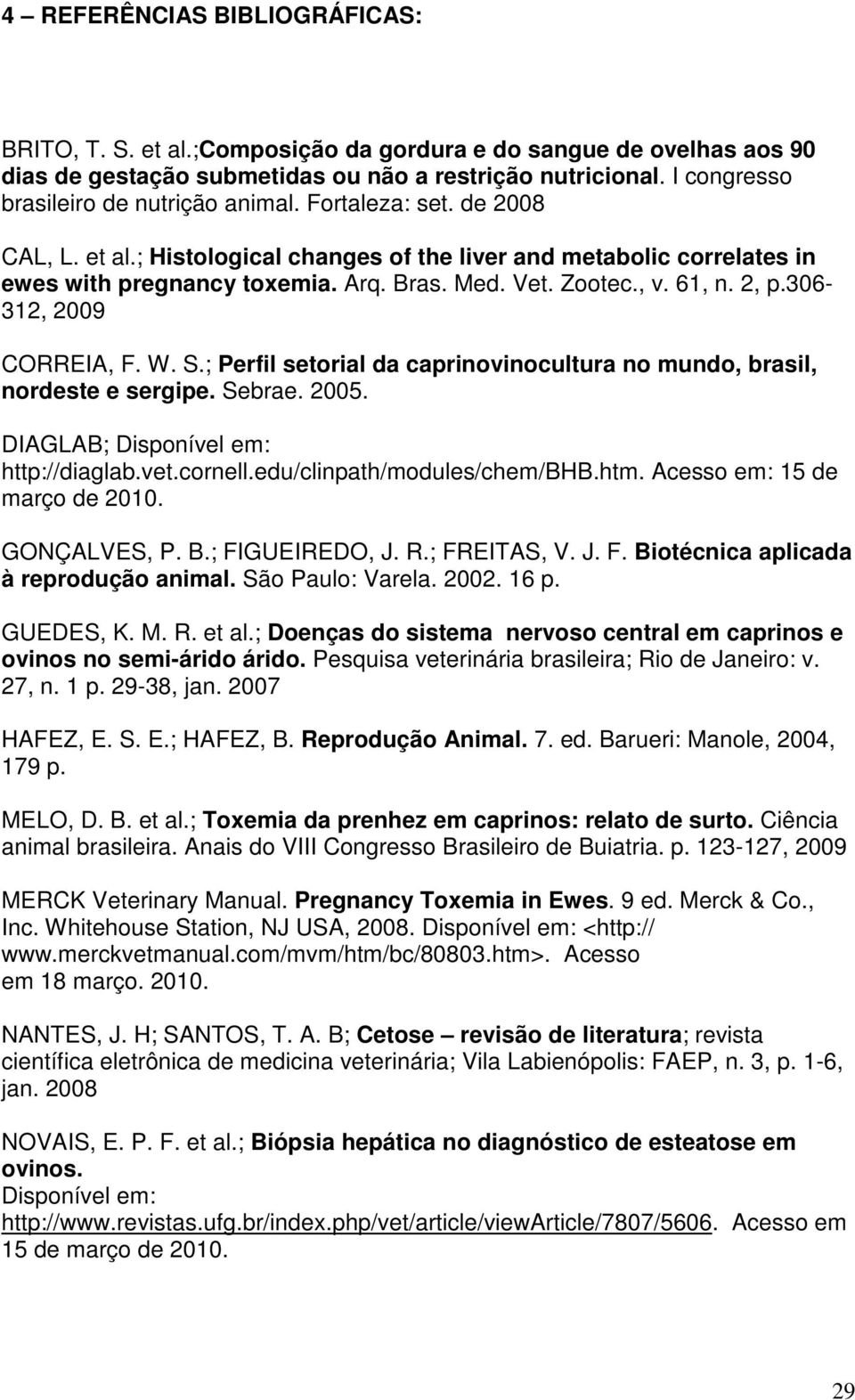 Zootec., v. 61, n. 2, p.306-312, 2009 CORREIA, F. W. S.; Perfil setorial da caprinovinocultura no mundo, brasil, nordeste e sergipe. Sebrae. 2005. DIAGLAB; Disponível em: http://diaglab.vet.cornell.