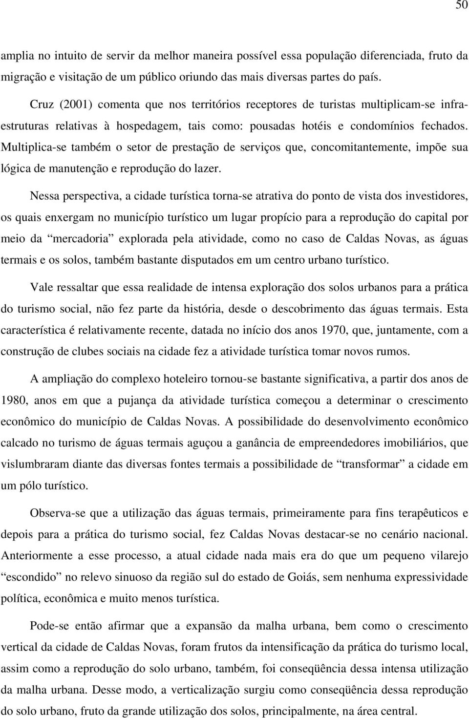 Multiplica-se também o setor de prestação de serviços que, concomitantemente, impõe sua lógica de manutenção e reprodução do lazer.