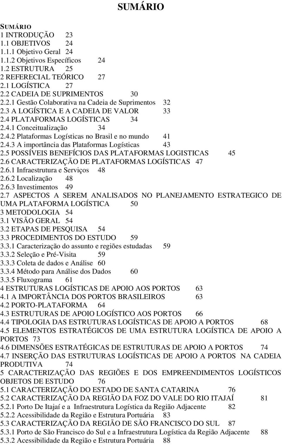 5 POSSÍVEIS BENEFÍCIOS DAS PLATAFORMAS LOGISTICAS 45 2.6 CARACTERIZAÇÃO DE PLATAFORMAS LOGÍSTICAS 47 2.6.1 Infraestrutura e Serviços 48 2.6.2 Localização 48 2.6.3 Investimentos 49 2.