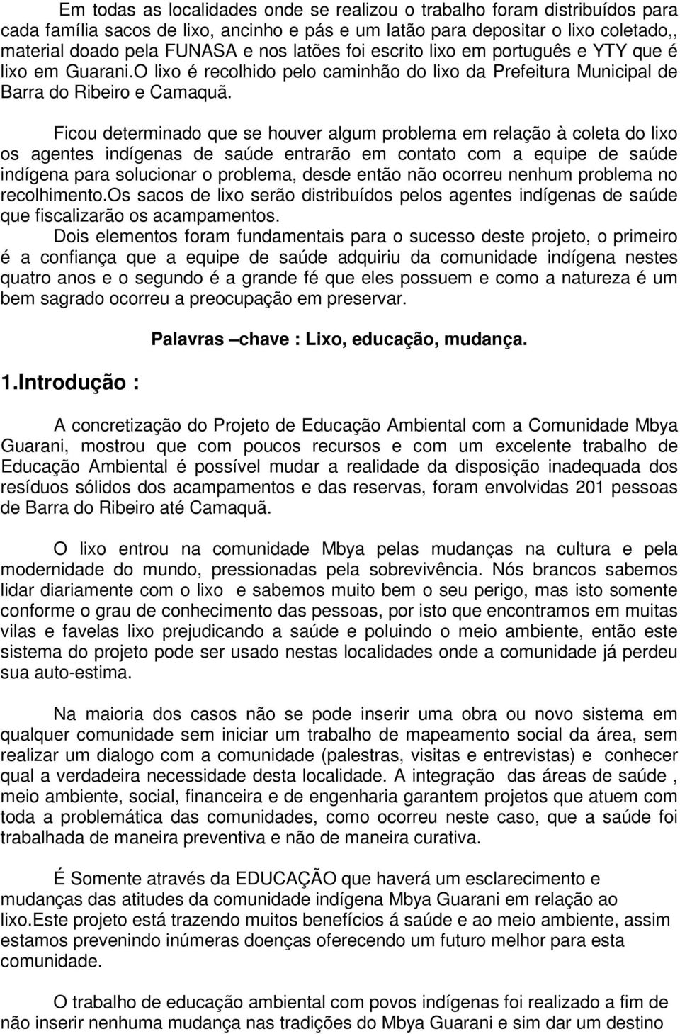 Ficou determinado que se houver algum problema em relação à coleta do lixo os agentes indígenas de saúde entrarão em contato com a equipe de saúde indígena para solucionar o problema, desde então não