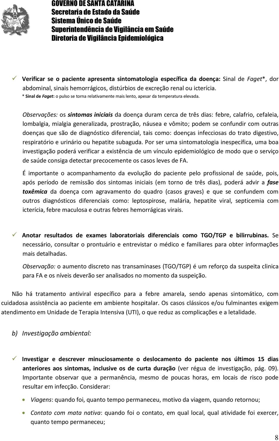 Observações: os sintomas iniciais da doença duram cerca de três dias: febre, calafrio, cefaleia, lombalgia, mialgia generalizada, prostração, náusea e vômito; podem se confundir com outras doenças