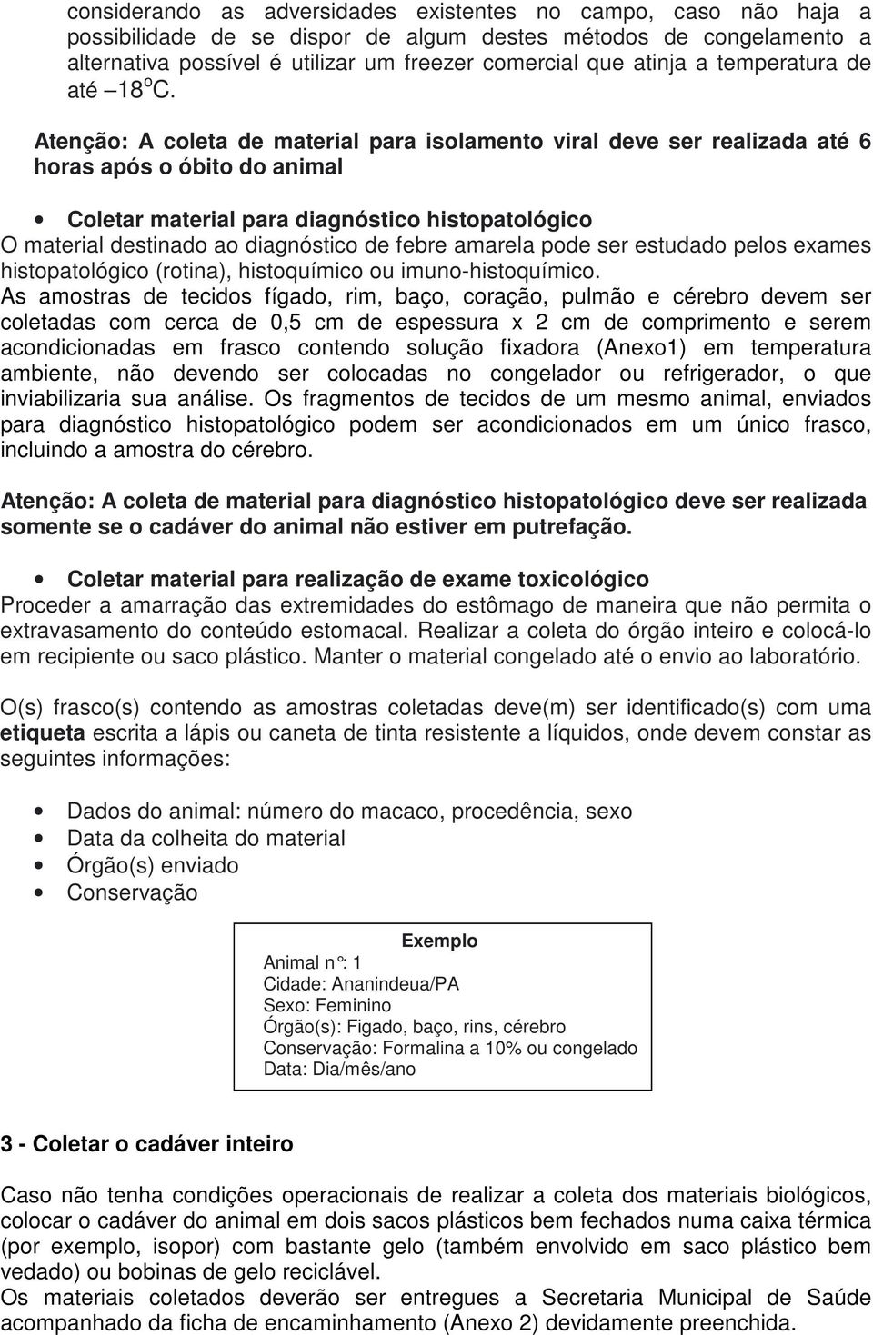 Atenção: A coleta de material para isolamento viral deve ser realizada até 6 horas após o óbito do animal Coletar material para diagnóstico histopatológico O material destinado ao diagnóstico de