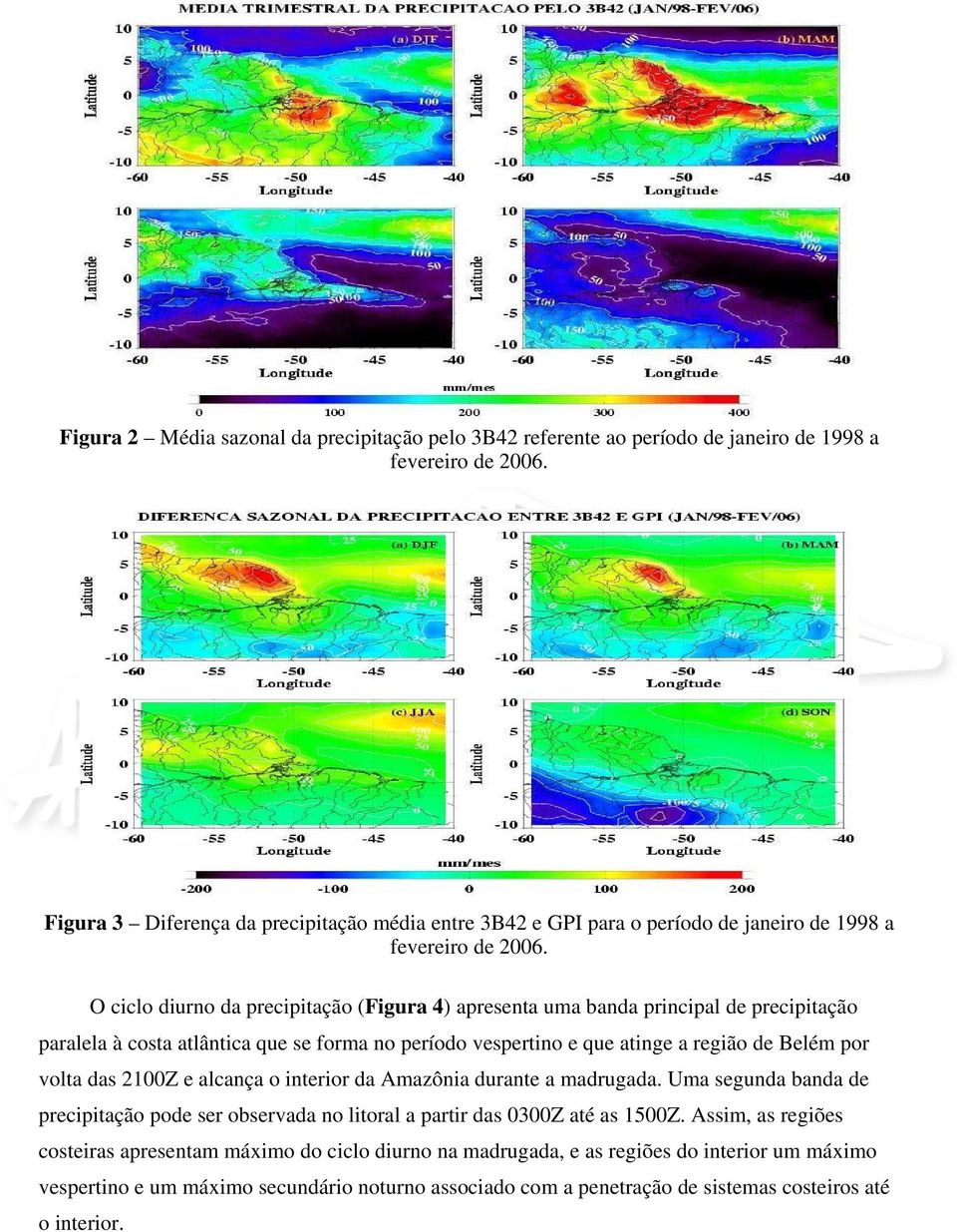 O ciclo diurno da precipitação (Figura 4) apresenta uma banda principal de precipitação paralela à costa atlântica que se forma no período vespertino e que atinge a região de Belém por volta das