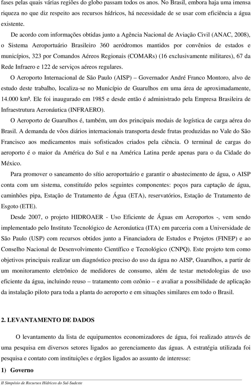 De acordo com informações obtidas junto a Agência Nacional de Aviação Civil (ANAC, 2008), o Sistema Aeroportuário Brasileiro 360 aeródromos mantidos por convênios de estados e municípios, 323 por