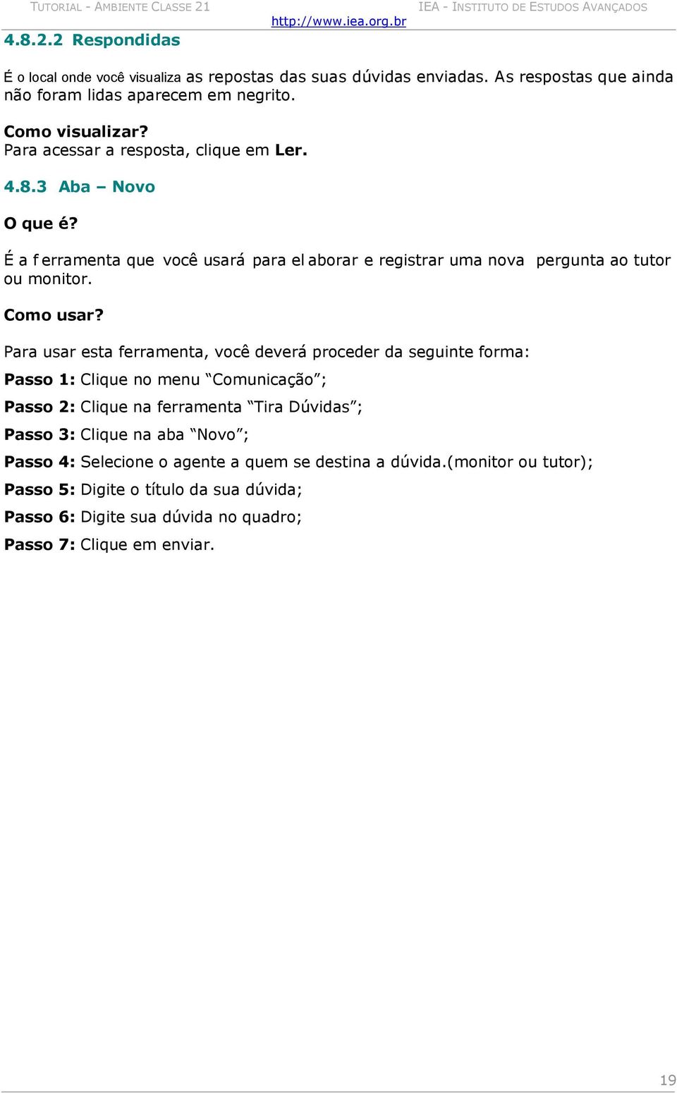 Para usar esta ferramenta, você deverá proceder da seguinte forma: Passo 1: Clique no menu Comunicação ; Passo 2: Clique na ferramenta Tira Dúvidas ; Passo 3: Clique na