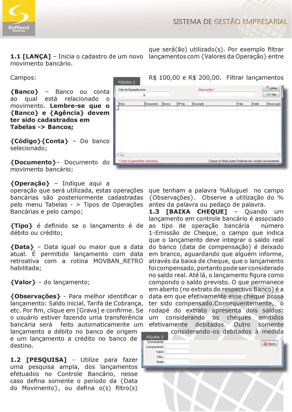 Lembre-se que o {Banco} e {Agência} devem ter sido cadastrados em Tabelas -> Bancos; {Código}{Conta} Do banco selecionado; {Documento} Documento do movimento bancário; Figura 2 R$ 100,00 e R$ 200,00.