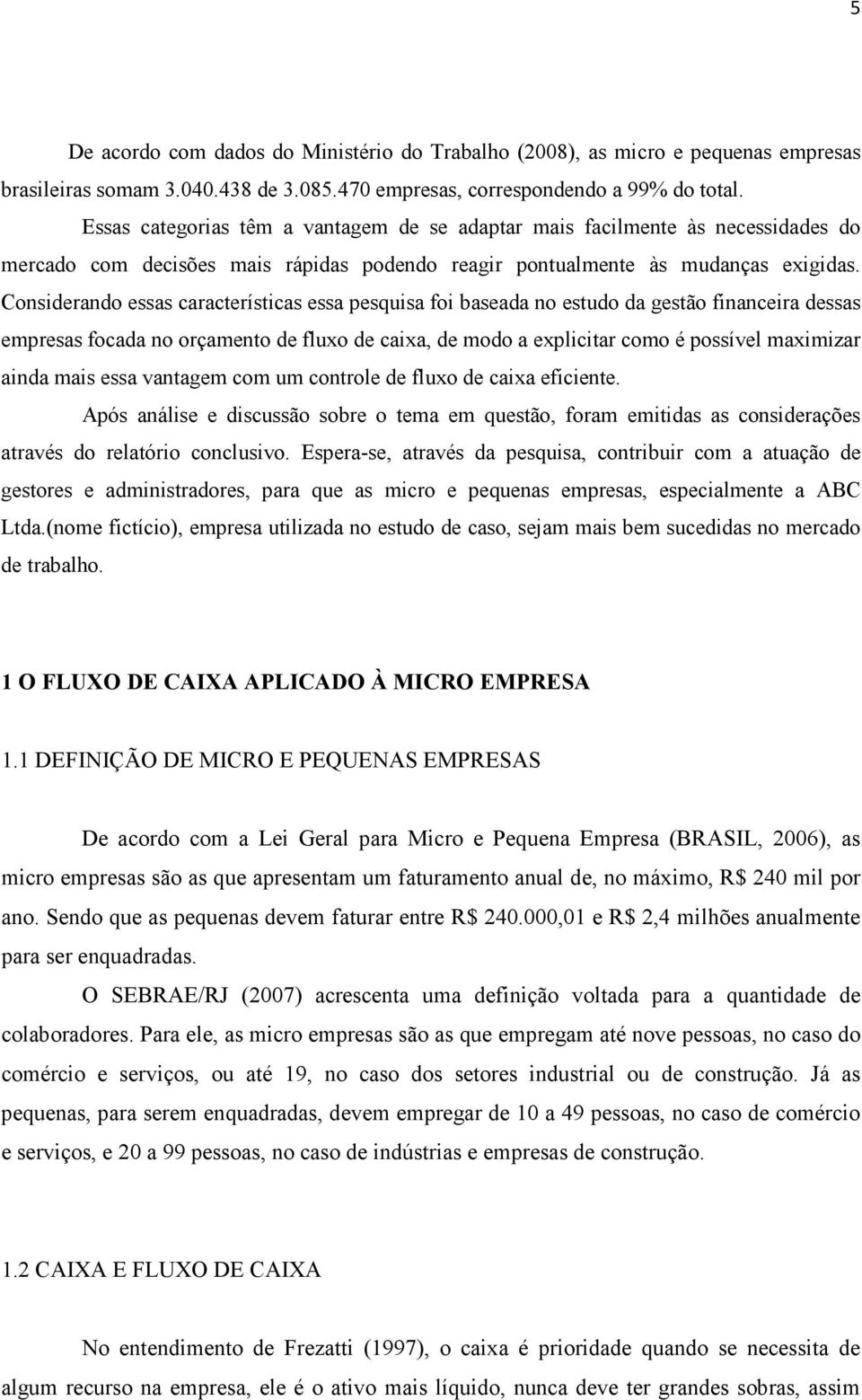 Considerando essas características essa pesquisa foi baseada no estudo da gestão financeira dessas empresas focada no orçamento de fluxo de caixa, de modo a explicitar como é possível maximizar ainda