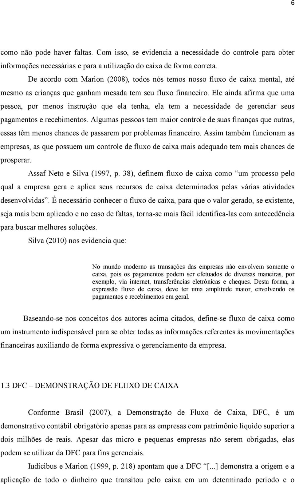 Ele ainda afirma que uma pessoa, por menos instrução que ela tenha, ela tem a necessidade de gerenciar seus pagamentos e recebimentos.