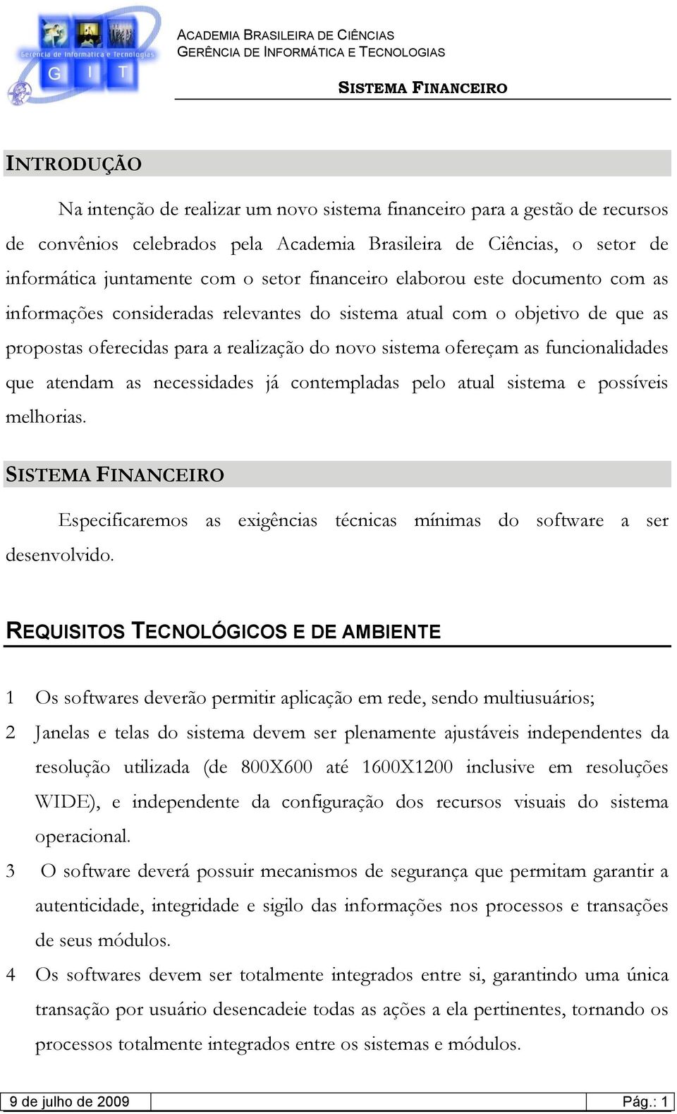 funcionalidades que atendam as necessidades já contempladas pelo atual sistema e possíveis melhorias. Especificaremos as exigências técnicas mínimas do software a ser desenvolvido.