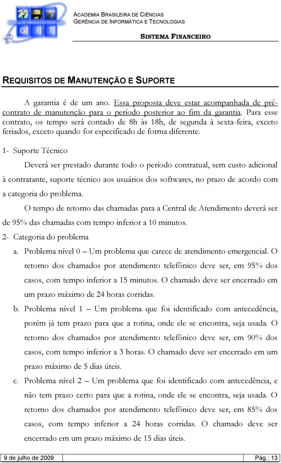 1- Suporte Técnico Deverá ser prestado durante todo o período contratual, sem custo adicional à contratante, suporte técnico aos usuários dos softwares, no prazo de acordo com a categoria do problema.