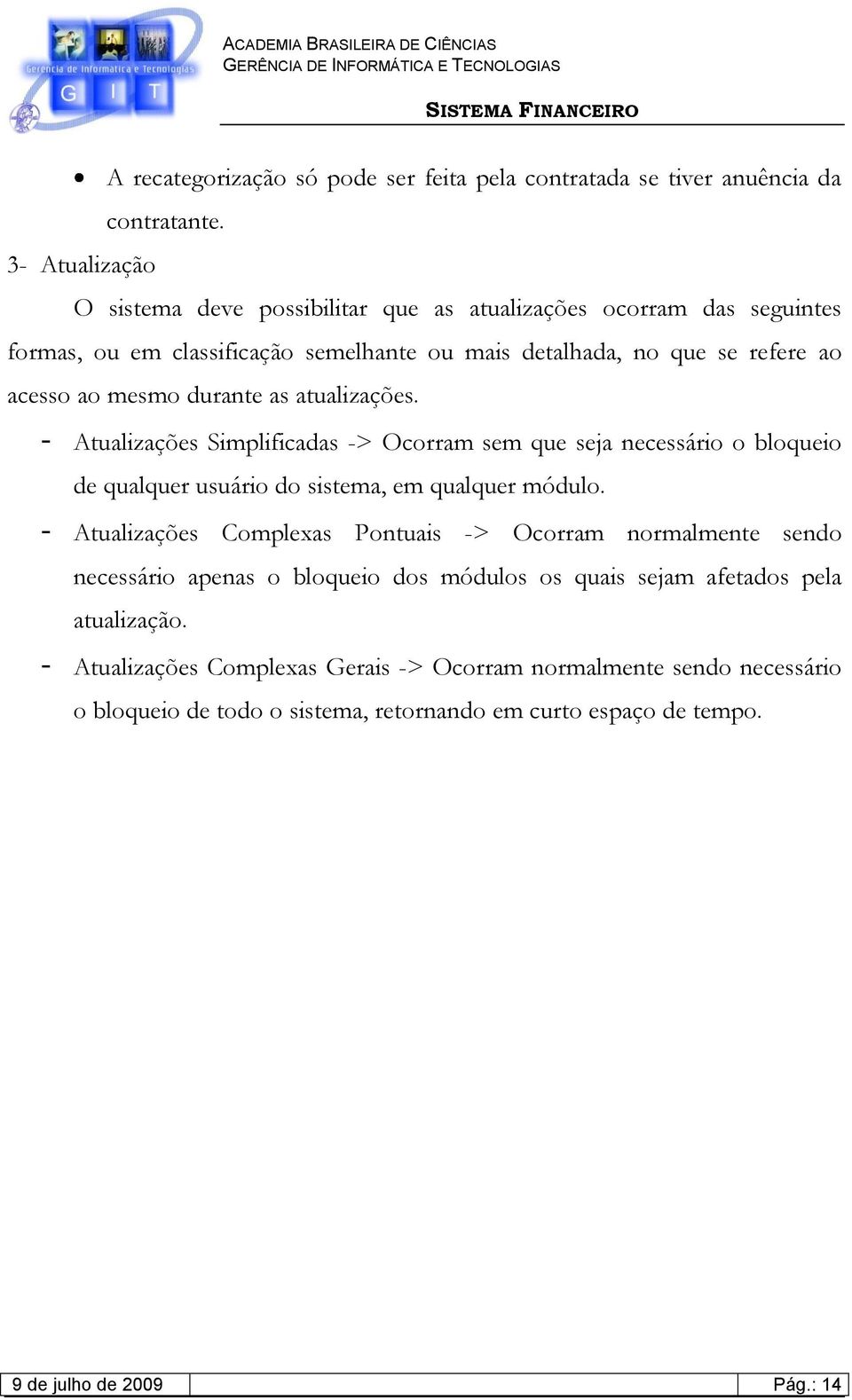 durante as atualizações. - Atualizações Simplificadas -> Ocorram sem que seja necessário o bloqueio de qualquer usuário do sistema, em qualquer módulo.