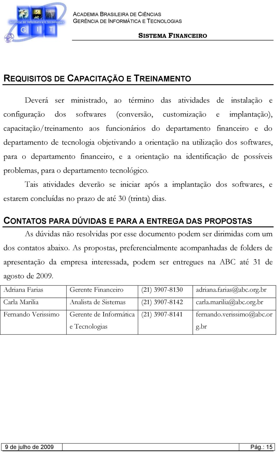 possíveis problemas, para o departamento tecnológico. Tais atividades deverão se iniciar após a implantação dos softwares, e estarem concluídas no prazo de até 30 (trinta) dias.