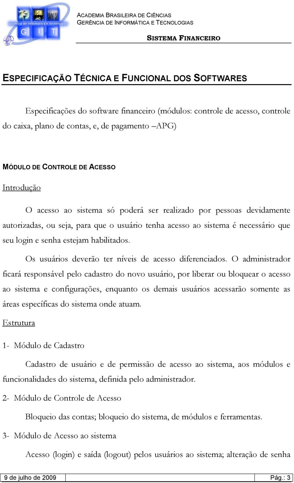 habilitados. Os usuários deverão ter níveis de acesso diferenciados.