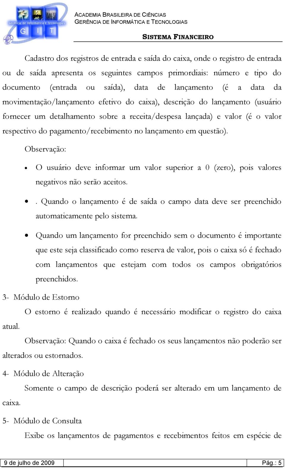 pagamento/recebimento no lançamento em questão). Observação: O usuário deve informar um valor superior a 0 (zero), pois valores negativos não serão aceitos.