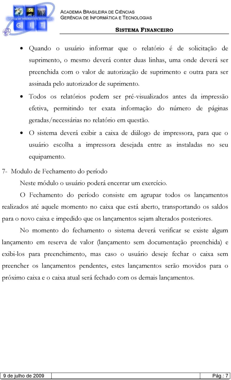 Todos os relatórios podem ser pré-visualizados antes da impressão efetiva, permitindo ter exata informação do número de páginas geradas/necessárias no relatório em questão.